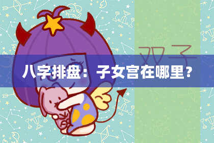 八字排盘：子女宫在哪里？
