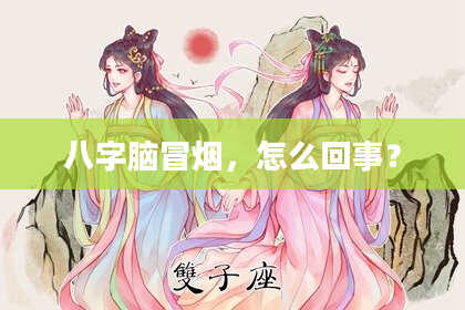 八字脑冒烟，怎么回事？