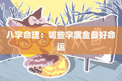 八字命理：哪些字属金最好命运