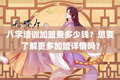 八字培训加盟费多少钱？想要了解更多加盟详情吗？