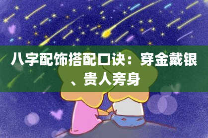 八字配饰搭配口诀：穿金戴银、贵人旁身