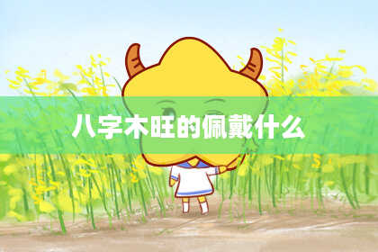八字木旺的佩戴什么