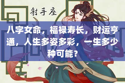 八字女命,福禄寿长,财运亨通,人生多姿多彩,一生多少种可能?