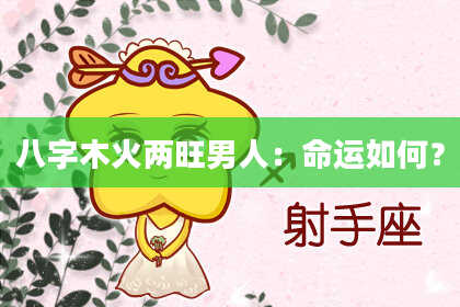 八字木火两旺男人：命运如何？