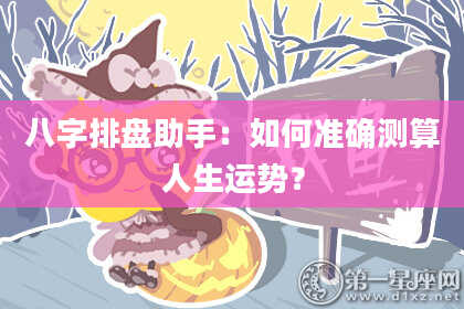八字排盘助手：如何准确测算人生运势？