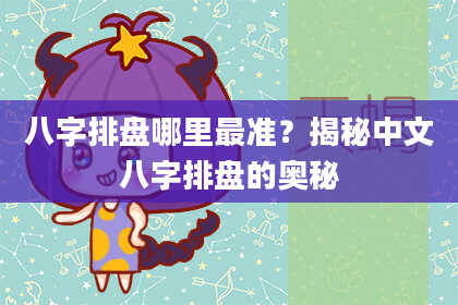 八字排盘哪里最准？揭秘中文八字排盘的奥秘