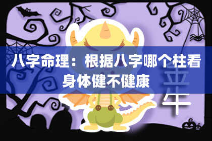 八字命理：根据八字哪个柱看身体健不健康