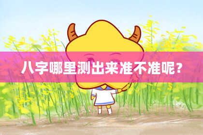 八字哪里测出来准不准呢？