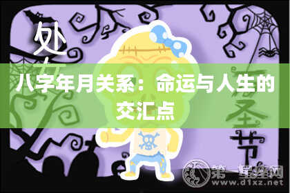 八字年月关系：命运与人生的交汇点
