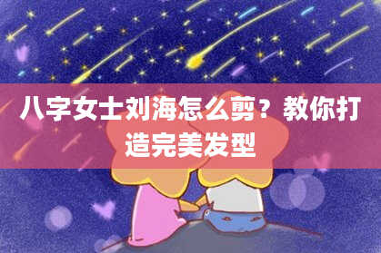八字女士刘海怎么剪？教你打造完美发型