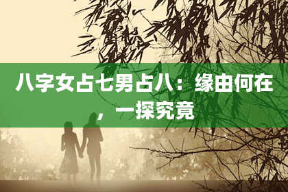 八字女占七男占八：缘由何在，一探究竟