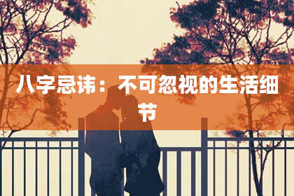 八字忌讳:不可忽视的生活细节