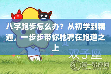 八字跑步怎么办？从初学到精通，一步步带你驰骋在跑道之上