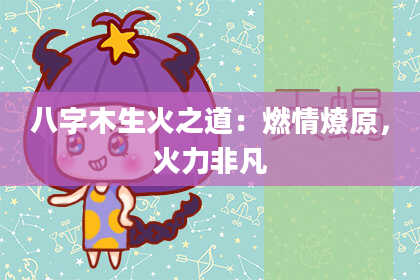 八字木生火之道：燃情燎原，火力非凡
