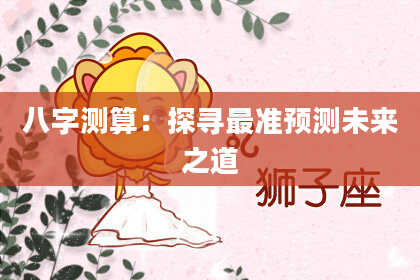 八字测算：探寻最准预测未来之道