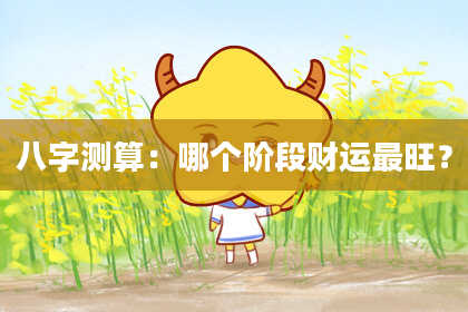 八字测算：哪个阶段财运最旺？