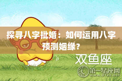 探寻八字批婚:如何运用八字预测姻缘?