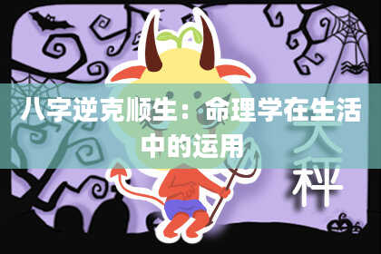 八字逆克顺生：命理学在生活中的运用