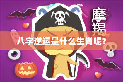 八字逆运是什么生肖呢？