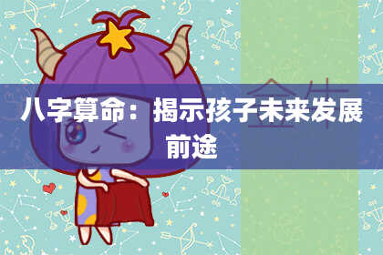 八字算命：揭示孩子未来发展前途
