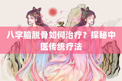 八字脑脱骨如何治疗？探秘中医传统疗法