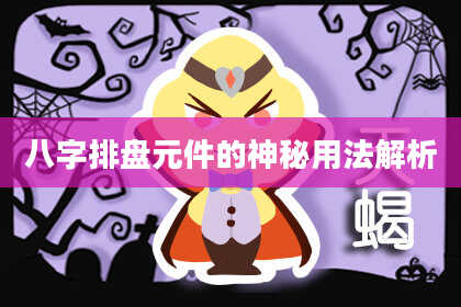 八字排盘元件的神秘用法解析