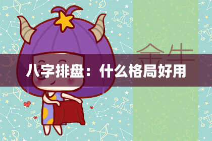 八字排盘：什么格局好用