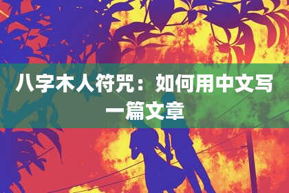 八字木人符咒：如何用中文写一篇文章