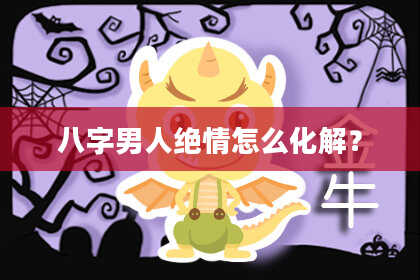 八字男人绝情怎么化解？