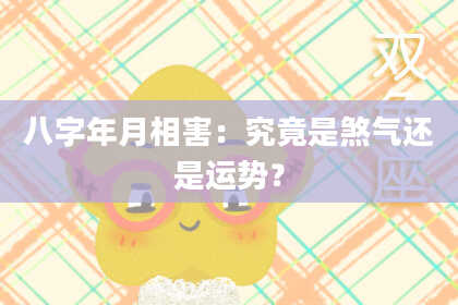 八字年月相害：究竟是煞气还是运势？