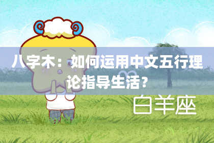 八字木：如何运用中文五行理论指导生活？