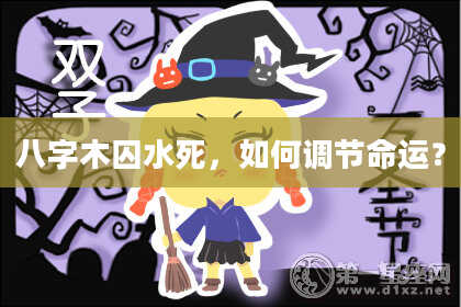 八字木囚水死,如何调节命运?