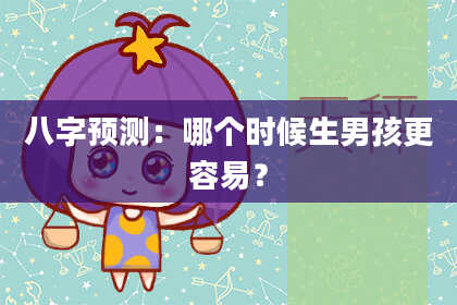 八字预测:哪个时候生男孩更容易?