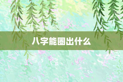 八字能圈出什么