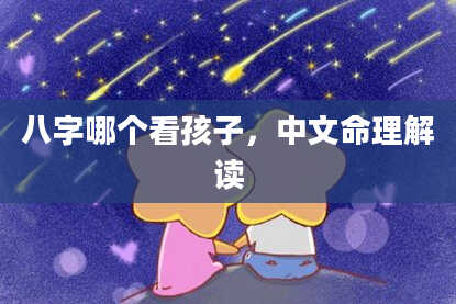 八字哪个看孩子，中文命理解读
