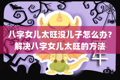 八字女儿太旺没儿子怎么办？解决八字女儿太旺的方法