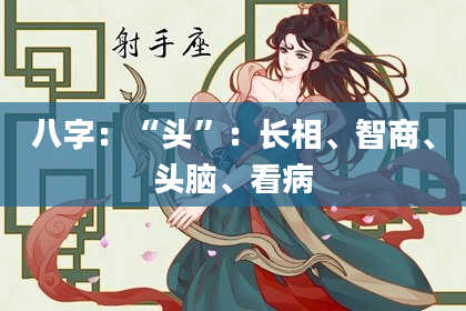 八字：“头”：长相、智商、头脑、看病