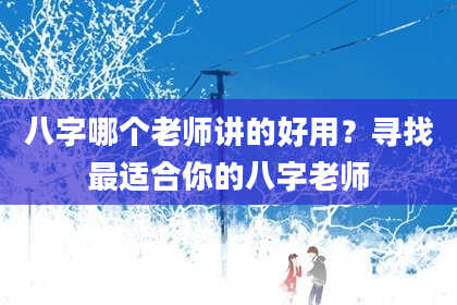 八字哪个老师讲的好用？寻找最适合你的八字老师