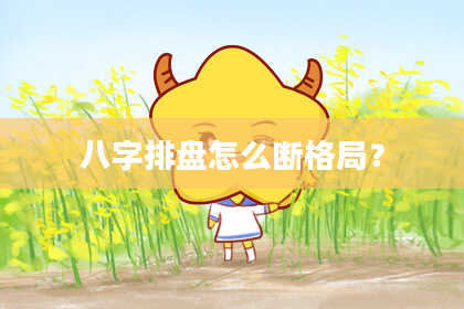 八字排盘怎么断格局？