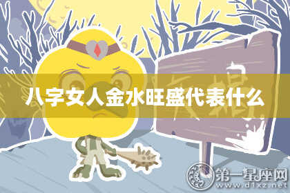 八字女人金水旺盛代表什么