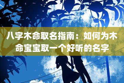 八字木命取名指南：如何为木命宝宝取一个好听的名字