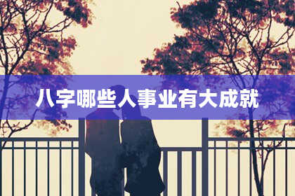 八字哪些人事业有大成就