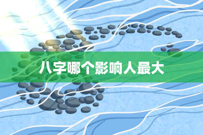 八字哪个影响人最大