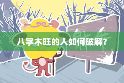 八字木旺的人如何破解？