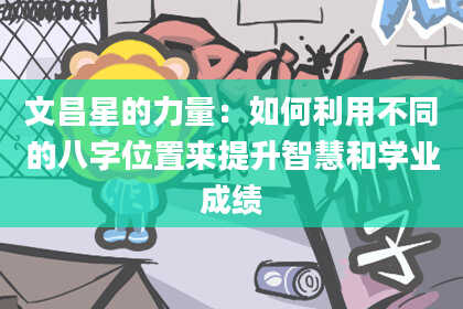 文昌星的力量:如何利用不同的八字位置来提升智慧和学业成绩
