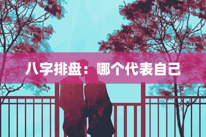 八字排盘：哪个代表自己