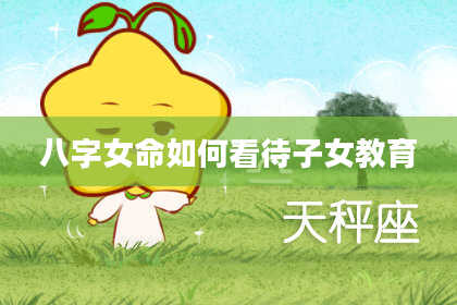 八字女命如何看待子女教育