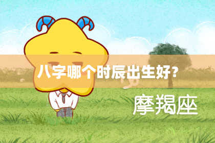 八字哪个时辰出生好？