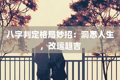 八字判定格局妙招:洞悉人生,改运趋吉
