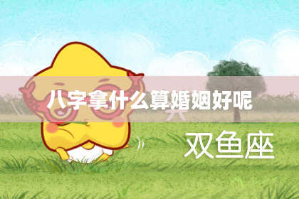 八字拿什么算婚姻好呢